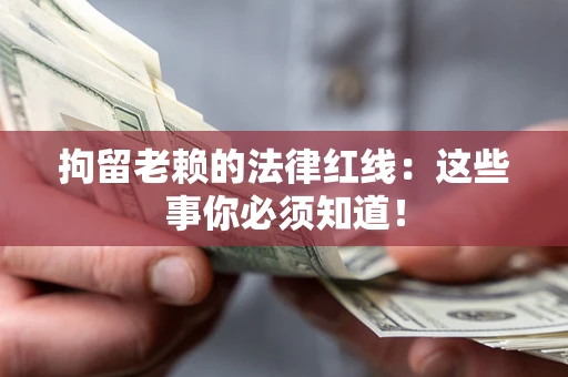北京拘留老赖的法律红线：这些事你必须知道！