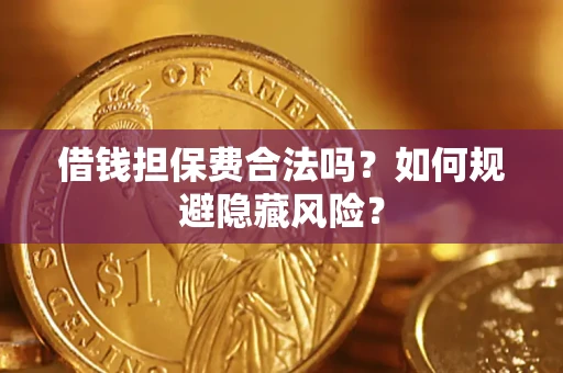 北京借钱担保费合法吗？如何规避隐藏风险？