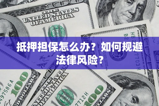 北京抵押担保怎么办？如何规避法律风险？