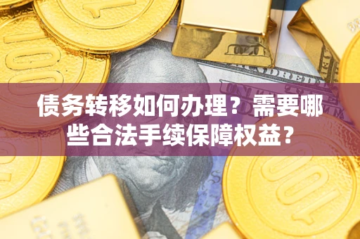 北京债务转移如何办理？需要哪些合法手续保障权益？