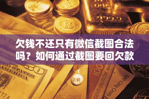 北京欠钱不还只有微信截图合法吗？如何通过截图要回欠款？