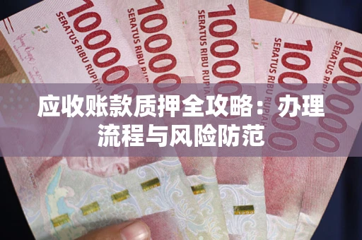 北京应收账款质押全攻略：办理流程与风险防范