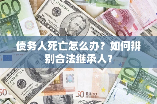 北京债务人死亡怎么办？如何辨别合法继承人？
