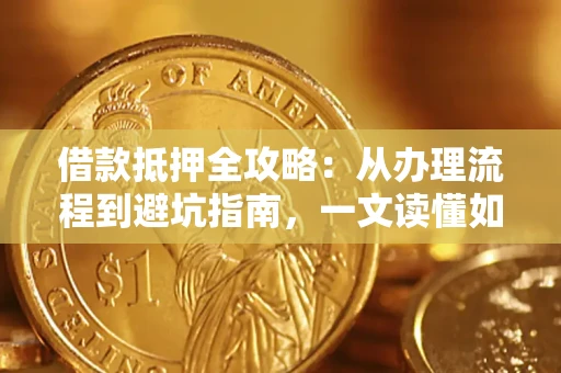 北京借款抵押全攻略：从办理流程到避坑指南，一文读懂如何安全融资