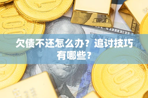 北京欠债不还怎么办？追讨技巧有哪些？