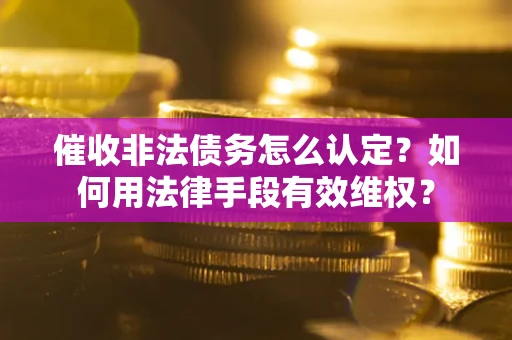 北京催收非法债务怎么认定？如何用法律手段有效维权？