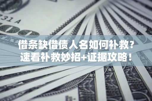 北京借条缺借债人名如何补救？速看补救妙招+证据攻略！