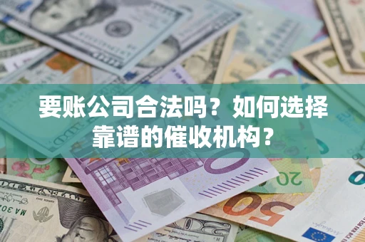 北京要账公司合法吗？如何选择靠谱的催收机构？