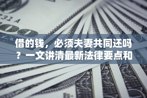 北京借的钱，必须夫妻共同还吗？一文讲清最新法律要点和避坑指南