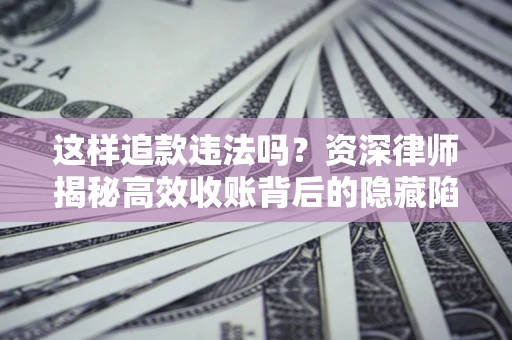 北京这样追款违法吗？资深律师揭秘高效收账背后的隐藏陷阱