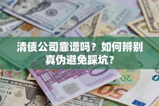 北京清债公司靠谱吗？如何辨别真伪避免踩坑？