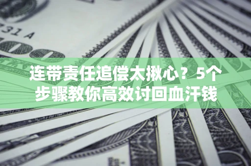 北京连带责任追偿太揪心？5个步骤教你高效讨回血汗钱