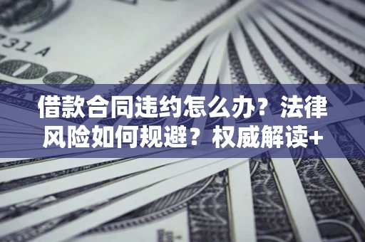 北京借款合同违约怎么办?法律风险如何规避?权威解读+实用指南 北京借款合同违约怎么办?法律风险如何规避?权威解读+实用指南