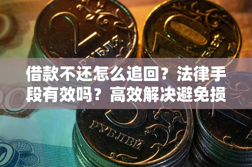 北京借款不还怎么追回？法律手段有效吗？高效解决避免损失