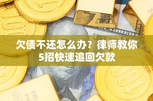 北京欠债不还怎么办？律师教你5招快速追回欠款