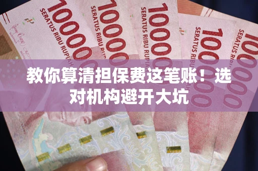 北京教你算清担保费这笔账！选对机构避开大坑