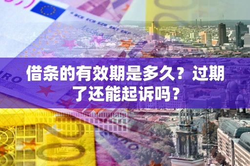 北京借条的有效期是多久？过期了还能起诉吗？