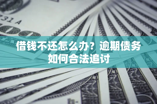 北京借钱不还怎么办？逾期债务如何合法追讨