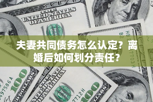 北京夫妻共同债务怎么认定？离婚后如何划分责任？