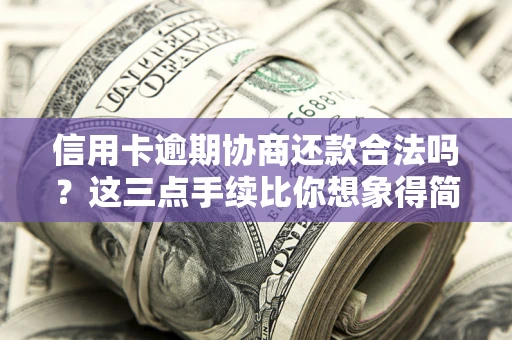 北京信用卡逾期协商还款合法吗？这三点手续比你想象得简单