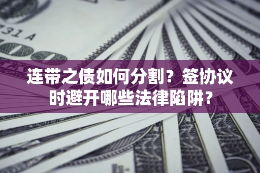 北京连带之债如何分割？签协议时避开哪些法律陷阱？