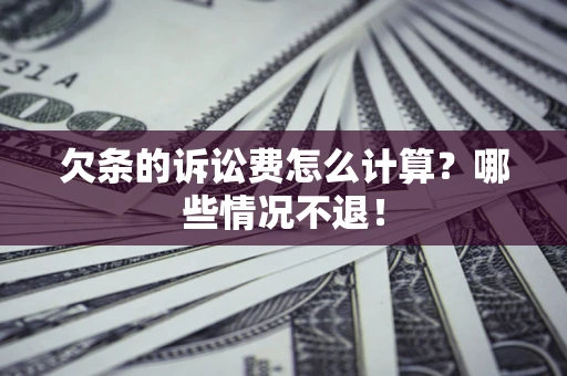 北京欠条的诉讼费怎么计算?哪些情况不退! 北京欠条的诉讼费怎么计算?哪些情况不退!