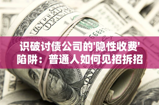 北京识破讨债公司的'隐性收费'陷阱：普通人如何见招拆招？