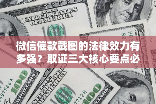 北京微信催款截图的法律效力有多强？取证三大核心要点必须知道！