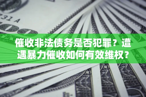 北京催收非法债务是否犯罪？遭遇暴力催收如何有效维权？