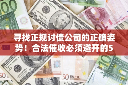 北京寻找正规讨债公司的正确姿势！合法催收必须避开的5大雷区