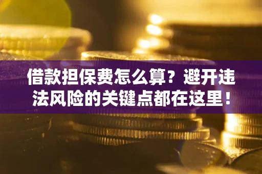 北京借款担保费怎么算？避开违法风险的关键点都在这里！
