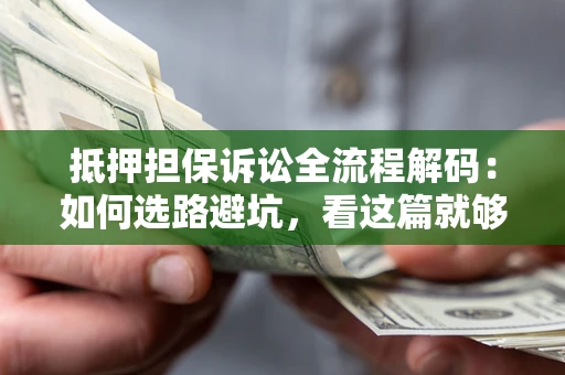 北京抵押担保诉讼全流程解码：如何选路避坑，看这篇就够了