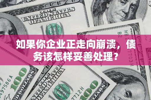 北京如果你企业正走向崩溃，债务该怎样妥善处理？