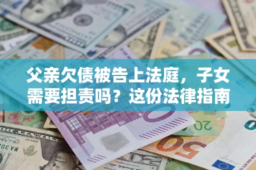 北京父亲欠债被告上法庭，子女需要担责吗？这份法律指南必须看完