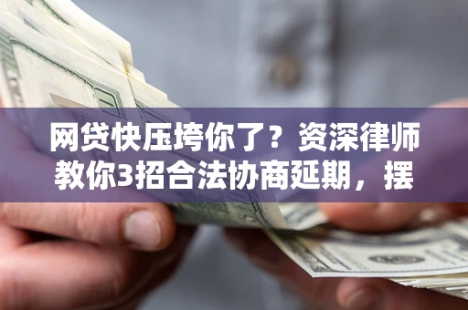 北京网贷快压垮你了？资深律师教你3招合法协商延期，摆脱暴力催收！