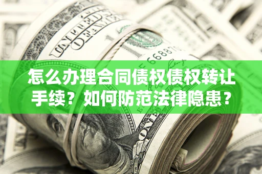 北京怎么办理合同债权债权转让手续？如何防范法律隐患？