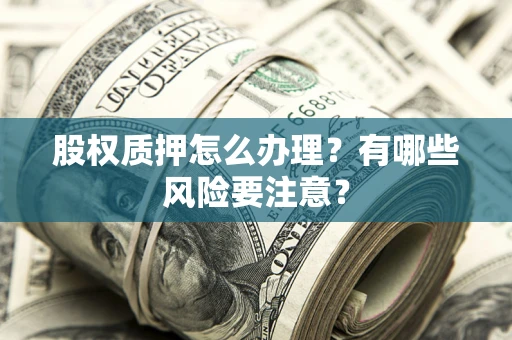 北京股权质押怎么办理？有哪些风险要注意？