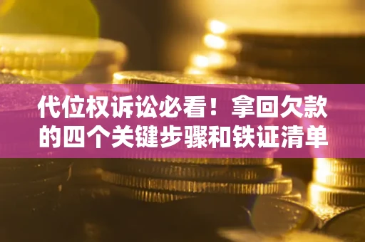 北京代位权诉讼必看！拿回欠款的四个关键步骤和铁证清单