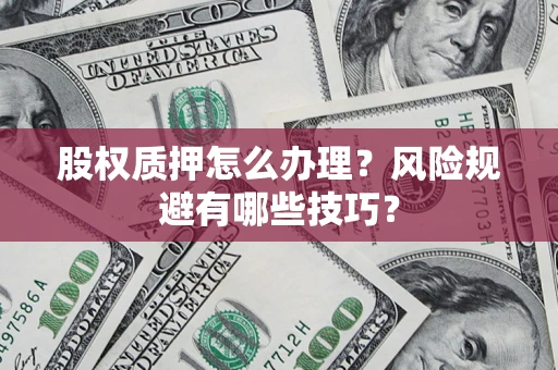 北京股权质押怎么办理？风险规避有哪些技巧？