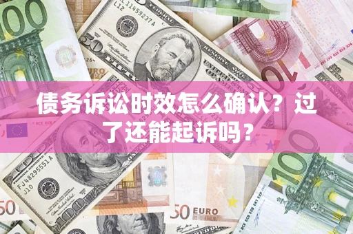 北京债务诉讼时效怎么确认？过了还能起诉吗？