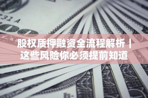 北京股权质押融资全流程解析｜这些风险你必须提前知道
