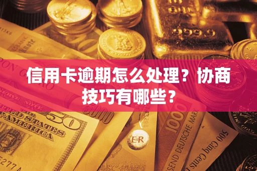 北京信用卡逾期怎么处理？协商技巧有哪些？