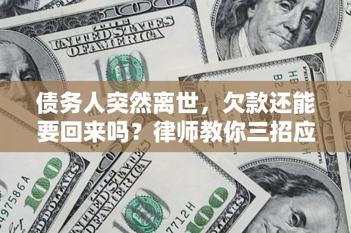 北京债务人突然离世，欠款还能要回来吗？律师教你三招应对