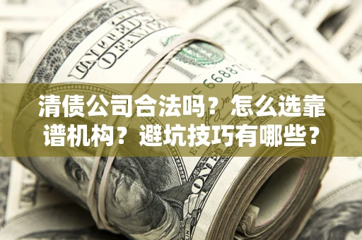 北京清债公司合法吗？怎么选靠谱机构？避坑技巧有哪些？