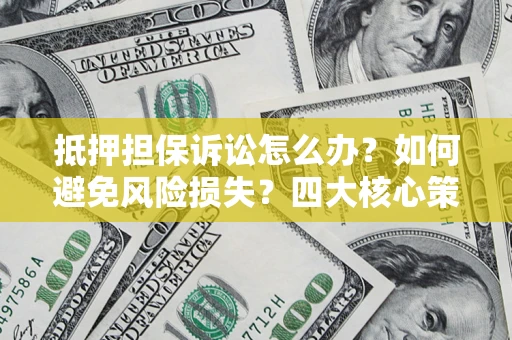 北京抵押担保诉讼怎么办？如何避免风险损失？四大核心策略全解读