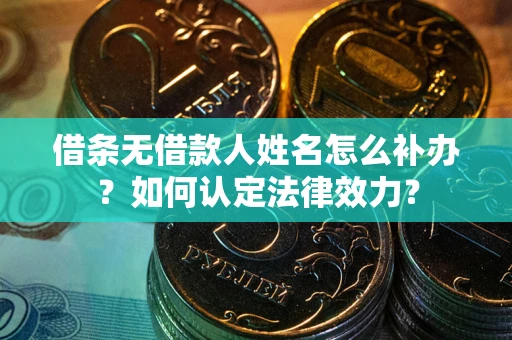 北京借条无借款人姓名怎么补办？如何认定法律效力？