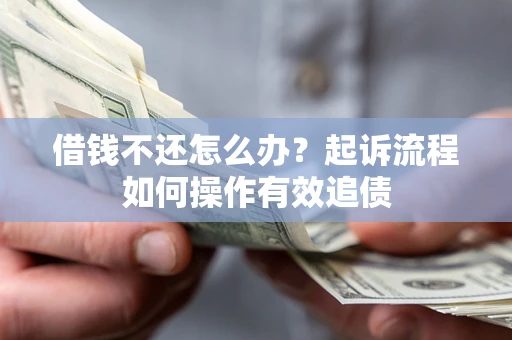北京借钱不还怎么办？起诉流程如何操作有效追债