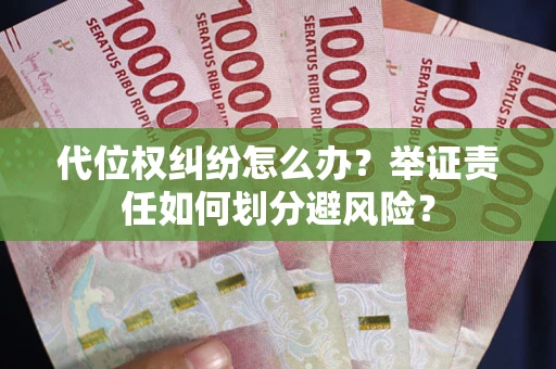北京代位权纠纷怎么办？举证责任如何划分避风险？