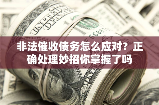 北京非法催收债务怎么应对？正确处理妙招你掌握了吗