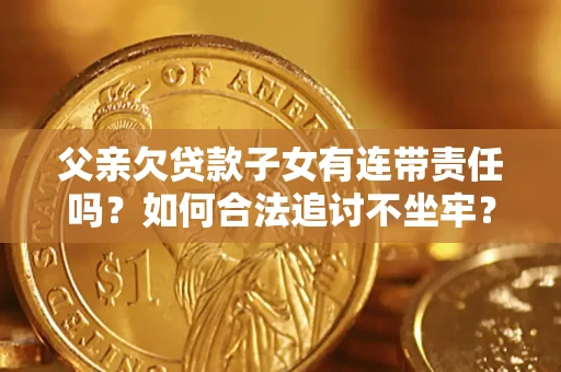 北京父亲欠贷款子女有连带责任吗？如何合法追讨不坐牢？